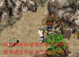 热血传奇私服变态版下载后如何快速提升战力与装备获取? 热血传奇私服变态版下载后如何快速提升战力与装备获取?
