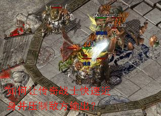 如何让传奇战士快速近身并压制敌方输出? 如何让传奇战士快速近身并压制敌方输出?
