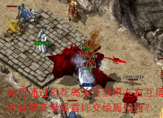 如何通过桃花岛杀怪获得左右互搏术并集齐专属首饰交给周伯通? 如何通过桃花岛杀怪获得左右互搏术并集齐专属首饰交给周伯通?
