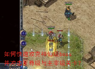 如何快速攻克神仙级boss并冲击至尊级与主宰级关卡? 如何快速攻克神仙级boss并冲击至尊级与主宰级关卡?