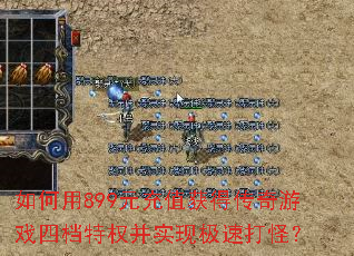 如何用899元充值获得传奇游戏四档特权并实现极速打怪? 如何用899元充值获得传奇游戏四档特权并实现极速打怪?