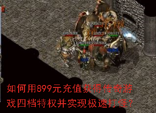 如何用899元充值获得传奇游戏四档特权并实现极速打怪? 如何用899元充值获得传奇游戏四档特权并实现极速打怪?