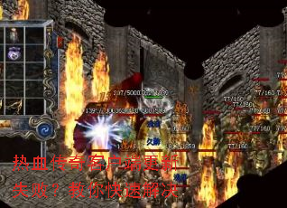 热血传奇客户端更新失败?教你快速解决 热血传奇客户端更新失败?教你快速解决