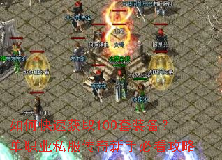 如何快速获取100套装备?单职业私服传奇新手必看攻略 如何快速获取100套装备?单职业私服传奇新手必看攻略