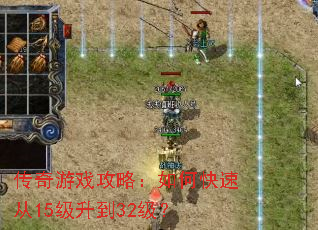 传奇游戏攻略:如何快速从15级升到32级? 传奇游戏攻略:如何快速从15级升到32级?
