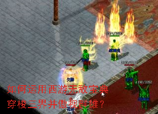 如何运用西游无敌宝典穿梭三界并傲视群雄? 如何运用西游无敌宝典穿梭三界并傲视群雄?