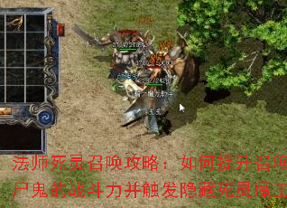 法师死灵召唤攻略:如何提升召唤食尸鬼的战斗力并触发隐藏死灵魔王? 法师死灵召唤攻略:如何提升召唤食尸鬼的战斗力并触发隐藏死灵魔王?