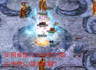 如何修炼九阳神功才能在传奇江湖中称霸? 如何修炼九阳神功才能在传奇江湖中称霸?