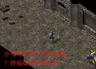 小传奇新服下载遇难题?终极破解指南在此 小传奇新服下载遇难题?终极破解指南在此