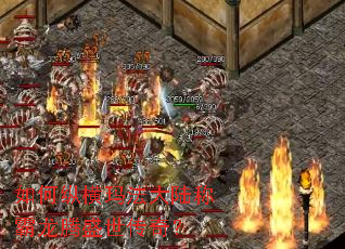 如何纵横玛法大陆称霸龙腾盛世传奇? 如何纵横玛法大陆称霸龙腾盛世传奇?