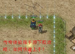 传奇体验服手游下载攻略:如何快速上手? 传奇体验服手游下载攻略:如何快速上手?
