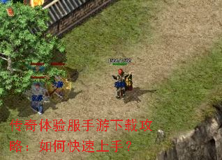 传奇体验服手游下载攻略:如何快速上手? 传奇体验服手游下载攻略:如何快速上手?
