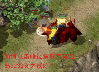 如何以萧峰视角攻克第四岛3233义之试炼? 如何以萧峰视角攻克第四岛3233义之试炼?