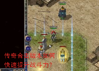 传奇合击版本如何快速提升战斗力? 传奇合击版本如何快速提升战斗力?