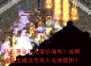 钻石黄金币元宝价值高?如何通过土城货币商人兑换使用? 钻石黄金币元宝价值高?如何通过土城货币商人兑换使用?