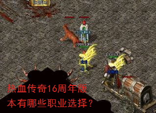 热血传奇16周年版本有哪些职业选择? 热血传奇16周年版本有哪些职业选择?