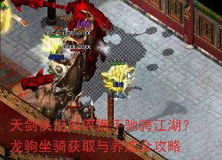 天剑侠侣如何携手驰骋江湖?龙驹坐骑获取与养成全攻略 天剑侠侣如何携手驰骋江湖?龙驹坐骑获取与养成全攻略