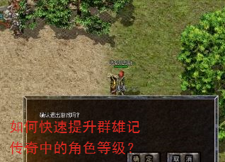 如何快速提升群雄记传奇中的角色等级? 如何快速提升群雄记传奇中的角色等级?