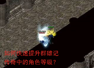 如何快速提升群雄记传奇中的角色等级? 如何快速提升群雄记传奇中的角色等级?