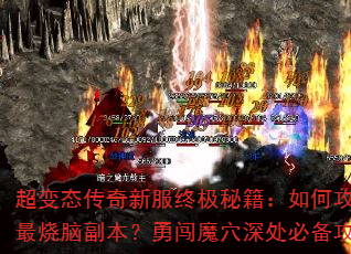 超变态传奇新服终极秘籍:如何攻克最烧脑副本?勇闯魔穴深处必备攻略 超变态传奇新服终极秘籍:如何攻克最烧脑副本?勇闯魔穴深处必备攻略