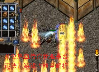 开设热血传奇新服是否违法?游戏攻略全解析 开设热血传奇新服是否违法?游戏攻略全解析