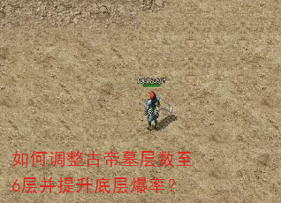如何调整古帝墓层数至6层并提升底层爆率? 如何调整古帝墓层数至6层并提升底层爆率?