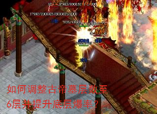 如何调整古帝墓层数至6层并提升底层爆率? 如何调整古帝墓层数至6层并提升底层爆率?