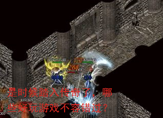是时候踏入传奇了,哪些好玩游戏不容错过? 是时候踏入传奇了,哪些好玩游戏不容错过?