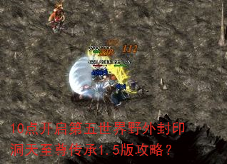 10点开启第五世界野外封印洞天至尊传承1.5版攻略? 10点开启第五世界野外封印洞天至尊传承1.5版攻略?