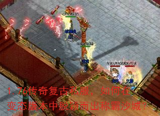 1.76传奇复古私服,如何在变态版本中脱颖而出称霸沙城? 1.76传奇复古私服,如何在变态版本中脱颖而出称霸沙城?