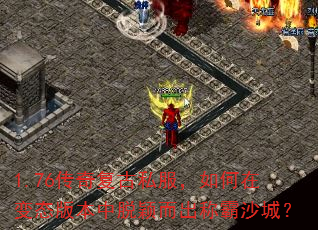 1.76传奇复古私服,如何在变态版本中脱颖而出称霸沙城? 1.76传奇复古私服,如何在变态版本中脱颖而出称霸沙城?