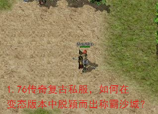 1.76传奇复古私服,如何在变态版本中脱颖而出称霸沙城? 1.76传奇复古私服,如何在变态版本中脱颖而出称霸沙城?