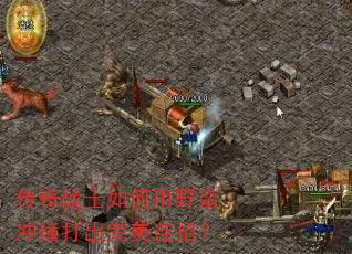 传奇战士如何用野蛮冲撞打出完美连招? 传奇战士如何用野蛮冲撞打出完美连招?