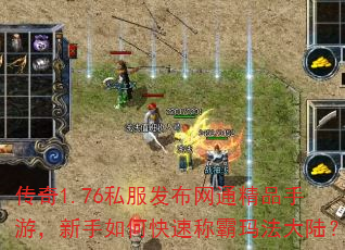 传奇1.76私服发布网通精品手游,新手如何快速称霸玛法大陆? 传奇1.76私服发布网通精品手游,新手如何快速称霸玛法大陆?