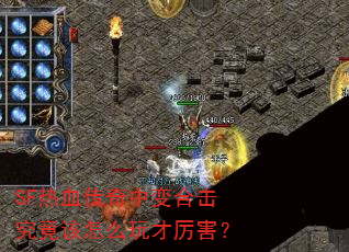 SF热血传奇中变合击究竟该怎么玩才厉害? SF热血传奇中变合击究竟该怎么玩才厉害?