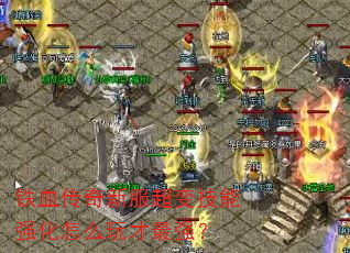 铁血传奇新服超变技能强化怎么玩才最强? 铁血传奇新服超变技能强化怎么玩才最强?