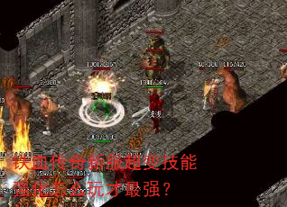 铁血传奇新服超变技能强化怎么玩才最强? 铁血传奇新服超变技能强化怎么玩才最强?
