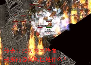 传奇1.70版本中降血戒指的隐藏属性是什么? 传奇1.70版本中降血戒指的隐藏属性是什么?
