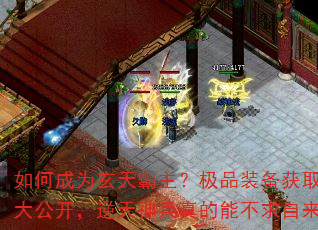 如何成为玄天霸主?极品装备获取秘籍大公开,逆天神兵真的能不求自来吗? 如何成为玄天霸主?极品装备获取秘籍大公开,逆天神兵真的能不求自来吗?