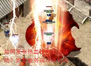 如何发布热血传奇新服活动?完整服务端攻略指南 如何发布热血传奇新服活动?完整服务端攻略指南