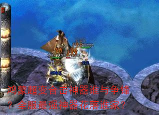 鸿蒙超变合击神器谁与争锋?全服最强神器花落谁家? 鸿蒙超变合击神器谁与争锋?全服最强神器花落谁家?