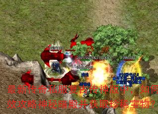 最新传奇私服复古传神版中,如何高效攻略神秘暗殿并获取珍稀宝物? 最新传奇私服复古传神版中,如何高效攻略神秘暗殿并获取珍稀宝物?