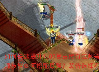 如何快速提升1.80复古传奇法师等级?法师技能如何搭配最强?装备选择有哪些诀窍? 如何快速提升1.80复古传奇法师等级?法师技能如何搭配最强?装备选择有哪些诀窍?