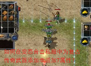 如何在变态合击私服中为复古传奇武器添加幸运加7属性? 如何在变态合击私服中为复古传奇武器添加幸运加7属性?