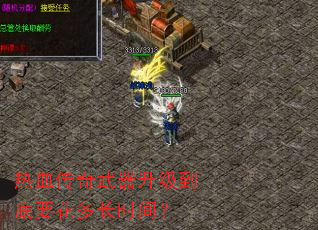热血传奇武器升级到底要花多长时间? 热血传奇武器升级到底要花多长时间?