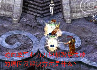 逆血单职业刀刀切割激活失败的原因及解决方法是什么? 逆血单职业刀刀切割激活失败的原因及解决方法是什么?