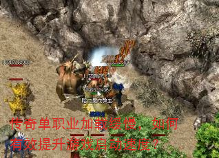 传奇单职业加载缓慢,如何有效提升游戏启动速度? 传奇单职业加载缓慢,如何有效提升游戏启动速度?