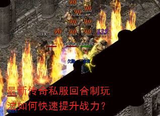 最新传奇私服回合制玩法如何快速提升战力? 最新传奇私服回合制玩法如何快速提升战力?