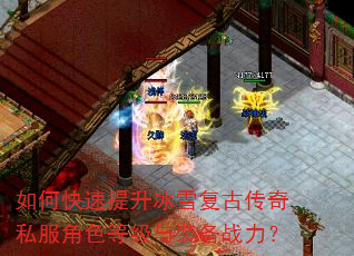 如何快速提升冰雪复古传奇私服角色等级与装备战力? 如何快速提升冰雪复古传奇私服角色等级与装备战力?