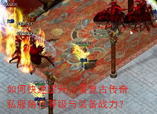 如何快速提升冰雪复古传奇私服角色等级与装备战力? 如何快速提升冰雪复古传奇私服角色等级与装备战力?